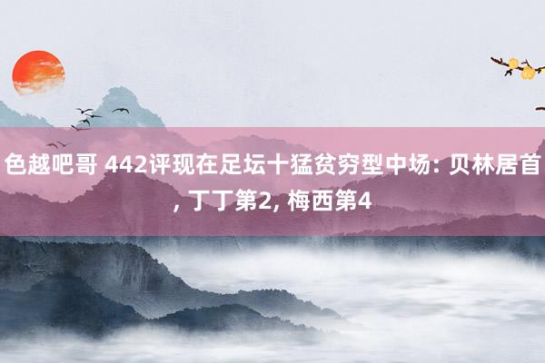 色越吧哥 442评现在足坛十猛贫穷型中场: 贝林居首， 丁丁第2， 梅西第4