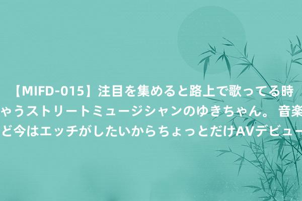 【MIFD-015】注目を集めると路上で歌ってる時もパンツがヌルヌルに濡れちゃうストリートミュージシャンのゆきちゃん。 音楽の道を目指してるけど今はエッチがしたいからちょっとだけAVデビュー！！ 南ゆき</a>2017-09-30ムーディーズ&$MOODYZ Fres153分钟 巴黎已向阿尔瓦雷斯提供一份丰厚合约， 并与曼城取得有关