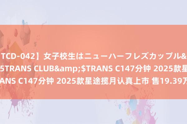 【TCD-042】女子校生はニューハーフレズカップル</a>2010-08-25TRANS CLUB&$TRANS C147分钟 2025款星途揽月认真上市 售19.39万元起