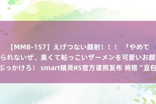 【MMB-157】えげつない顔射！！！ 「やめて！」と言われたってやめられないぜ、臭くて粘っこいザーメンを可愛いお顔にぶっかけろ！ smart精灵#5官方谍照发布 将搭“豆包AI大模子”/8月28日首秀