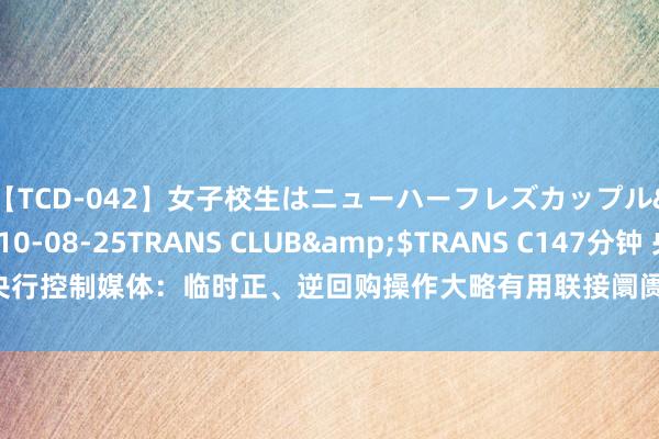 【TCD-042】女子校生はニューハーフレズカップル</a>2010-08-25TRANS CLUB&$TRANS C147分钟 央行控制媒体：临时正、逆回购操作大略有用联接阛阓利率走势愈加适应央行操作策动