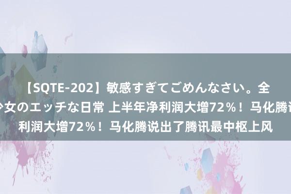 【SQTE-202】敏感すぎてごめんなさい。全身性感帯みたいな美少女のエッチな日常 上半年净利润大增72％！马化腾说出了腾讯最中枢上风