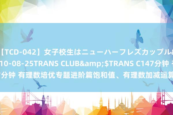 【TCD-042】女子校生はニューハーフレズカップル</a>2010-08-25TRANS CLUB&$TRANS C147分钟 有理数培优专题进阶篇饱和值、有理数加减运算、有理数与骨子期骗、混