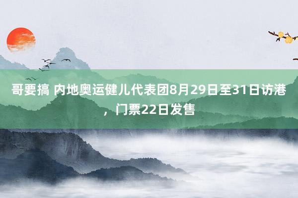 哥要搞 内地奥运健儿代表团8月29日至31日访港，门票22日发售