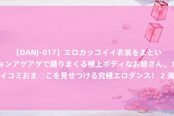 【DANJ-017】エロカッコイイ衣装をまとい、エグイポーズでテンションアゲアゲで踊りまくる極上ボディなお姉さん。ガンガンに腰を振り、クイコミおま○こを見せつける究極エロダンス！ 2 海报不雅察丨《黑据说：悟空》背后的两个男东说念主：一个“叛变”，一个“传统”