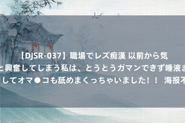 【DJSR-037】職場でレズ痴漢 以前から気になるあの娘を見つけると興奮してしまう私は、とうとうガマンできず唾液まみれでディープキスをしてオマ●コも舐めまくっちゃいました！！ 海报不雅潮丨 “中药+”餐饮火热，是真养生已经贸易经？