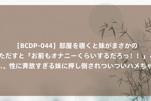 【BCDP-044】部屋を覗くと妹がまさかのアナルオナニー。問いただすと「お前もオナニーくらいするだろっ！！」と逆に襲われたボク…。性に奔放すぎる妹に押し倒されついついハメちゃった近親性交12編 二战已毕后，苏联德军事卫戍机构的组建，过火在德国的行为事宜