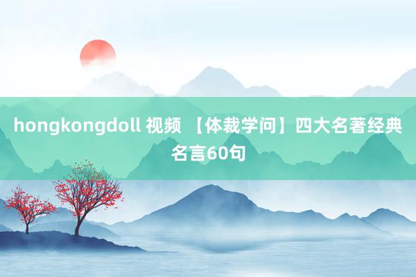 hongkongdoll 视频 【体裁学问】四大名著经典名言60句