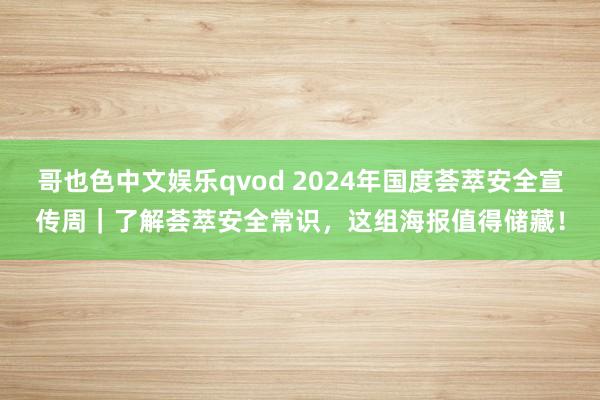 哥也色中文娱乐qvod 2024年国度荟萃安全宣传周｜了解荟萃安全常识，这组海报值得储藏！