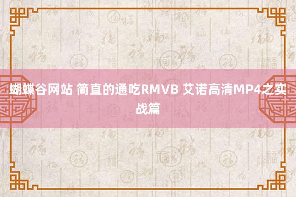 蝴蝶谷网站 简直的通吃RMVB 艾诺高清MP4之实战篇