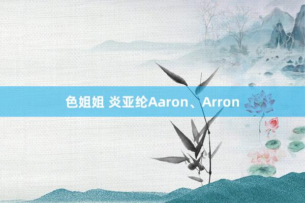 色姐姐 炎亚纶Aaron、Arron