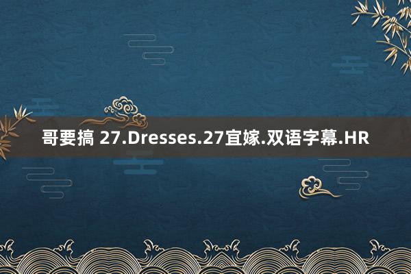 哥要搞 27.Dresses.27宜嫁.双语字幕.HR