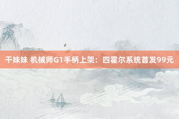 干妹妹 机械师G1手柄上架：四霍尔系统首发99元