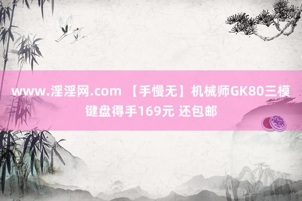 www.淫淫网.com 【手慢无】机械师GK80三模键盘得手169元 还包邮