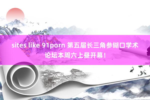 sites like 91porn 第五届长三角参餬口学术论坛本周六上昼开幕！