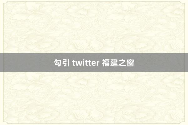 勾引 twitter 福建之窗